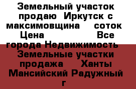 Земельный участок продаю. Иркутск с.максимовщина.12 соток › Цена ­ 1 000 000 - Все города Недвижимость » Земельные участки продажа   . Ханты-Мансийский,Радужный г.